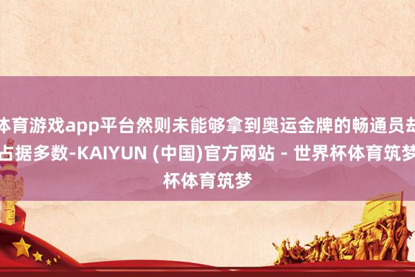 体育游戏app平台然则未能够拿到奥运金牌的畅通员却占据多数-KAIYUN (中国)官方网站 - 世界杯体育筑梦