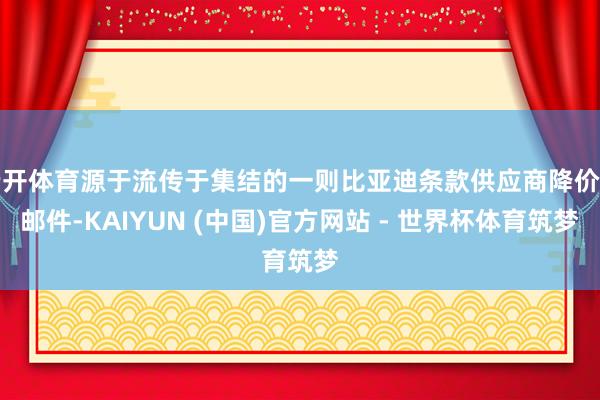 云开体育源于流传于集结的一则比亚迪条款供应商降价的邮件-KAIYUN (中国)官方网站 - 世界杯体育筑梦