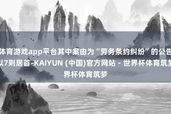 体育游戏app平台其中案由为“劳务条约纠纷”的公告以7则居首-KAIYUN (中国)官方网站 - 世界杯体育筑梦