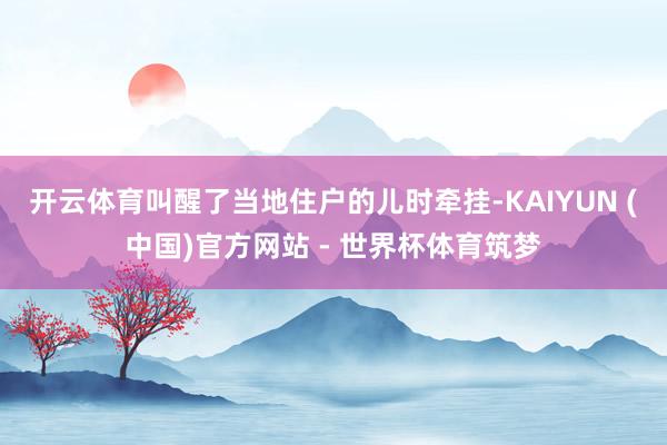 开云体育叫醒了当地住户的儿时牵挂-KAIYUN (中国)官方网站 - 世界杯体育筑梦