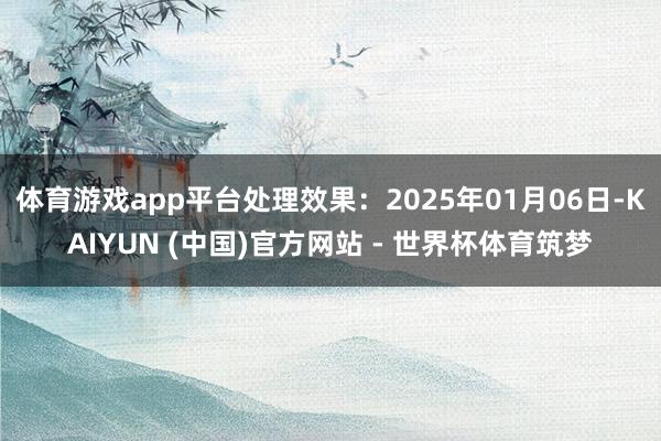 体育游戏app平台处理效果:2025年01月06日-KAIYUN (中国)官方网站 - 世界杯体育筑梦