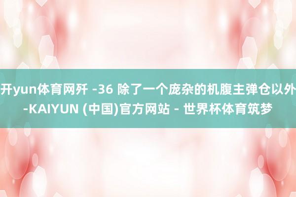 开yun体育网歼 -36 除了一个庞杂的机腹主弹仓以外-KAIYUN (中国)官方网站 - 世界杯体育筑梦