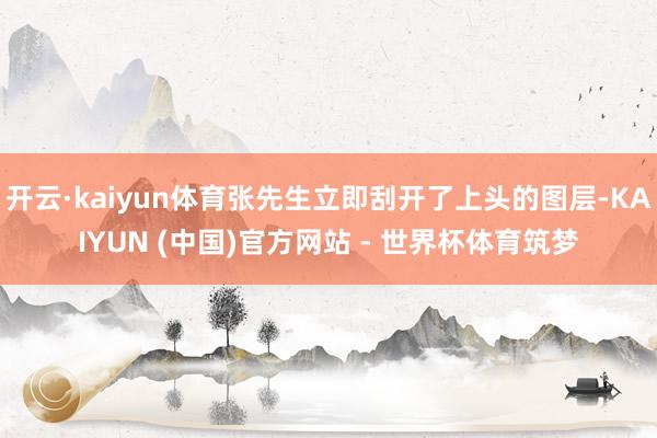 开云·kaiyun体育张先生立即刮开了上头的图层-KAIYUN (中国)官方网站 - 世界杯体育筑梦