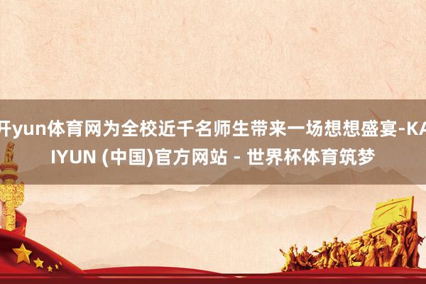 开yun体育网为全校近千名师生带来一场想想盛宴-KAIYUN (中国)官方网站 - 世界杯体育筑梦