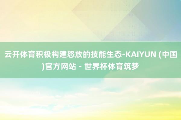 云开体育积极构建怒放的技能生态-KAIYUN (中国)官方网站 - 世界杯体育筑梦