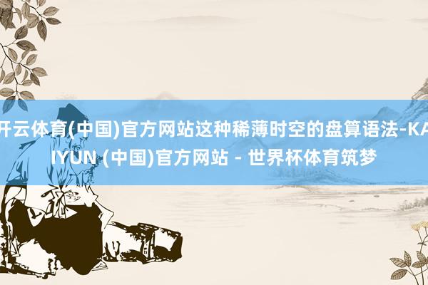 开云体育(中国)官方网站这种稀薄时空的盘算语法-KAIYUN (中国)官方网站 - 世界杯体育筑梦