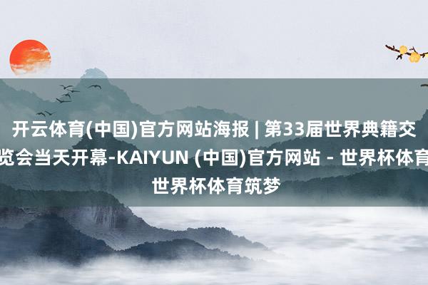 开云体育(中国)官方网站海报 | 第33届世界典籍交游展览会当天开幕-KAIYUN (中国)官方网站 - 世界杯体育筑梦