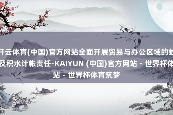 开云体育(中国)官方网站全面开展贸易与办公区域的蚊虫消杀及积水计帐责任-KAIYUN (中国)官方网站 - 世界杯体育筑梦