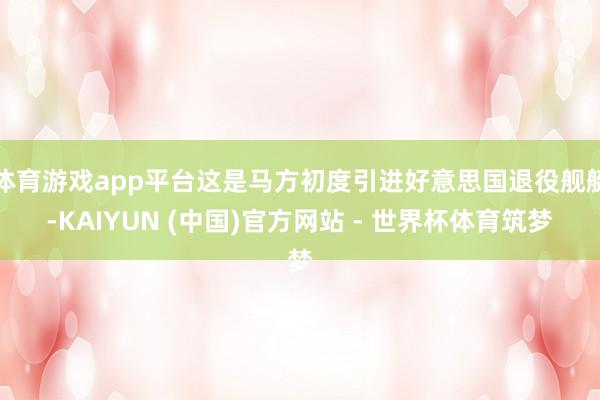 体育游戏app平台这是马方初度引进好意思国退役舰艇-KAIYUN (中国)官方网站 - 世界杯体育筑梦