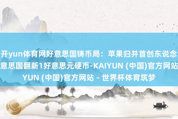 开yun体育网好意思国铸币局：苹果归并首创东说念主乔布斯将登上好意思国翻新1好意思元硬币-KAIYUN (中国)官方网站 - 世界杯体育筑梦
