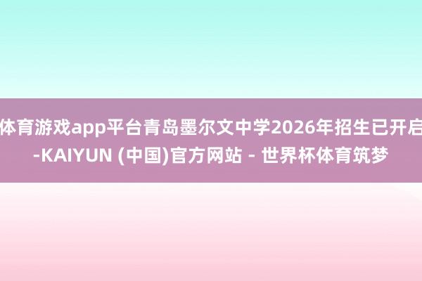 体育游戏app平台青岛墨尔文中学2026年招生已开启-KAIYUN (中国)官方网站 - 世界杯体育筑梦