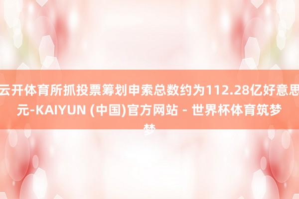 云开体育所抓投票筹划申索总数约为112.28亿好意思元-KAIYUN (中国)官方网站 - 世界杯体育筑梦