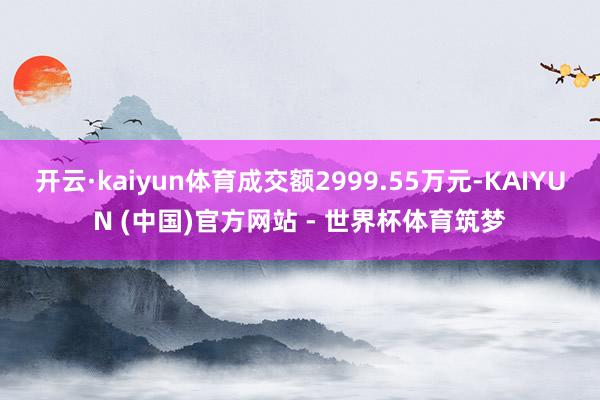 开云·kaiyun体育成交额2999.55万元-KAIYUN (中国)官方网站 - 世界杯体育筑梦