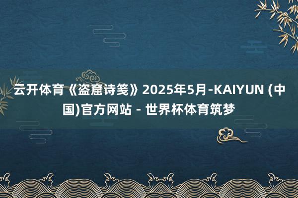 云开体育《盗窟诗笺》2025年5月-KAIYUN (中国)官方网站 - 世界杯体育筑梦