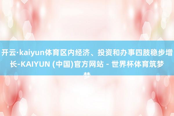 开云·kaiyun体育区内经济、投资和办事四肢稳步增长-KAIYUN (中国)官方网站 - 世界杯体育筑梦